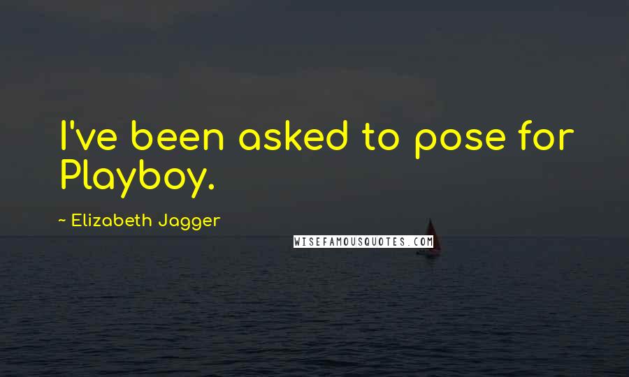 Elizabeth Jagger Quotes: I've been asked to pose for Playboy.