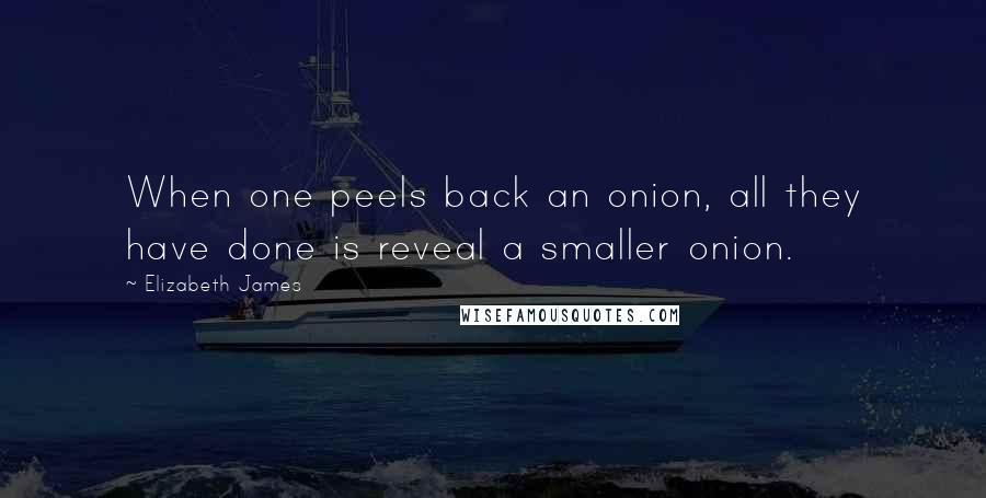 Elizabeth James Quotes: When one peels back an onion, all they have done is reveal a smaller onion.