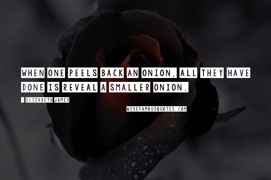 Elizabeth James Quotes: When one peels back an onion, all they have done is reveal a smaller onion.