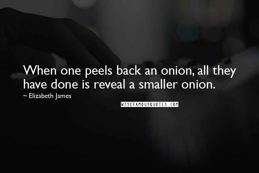 Elizabeth James Quotes: When one peels back an onion, all they have done is reveal a smaller onion.