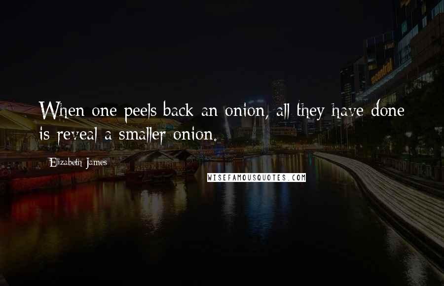 Elizabeth James Quotes: When one peels back an onion, all they have done is reveal a smaller onion.