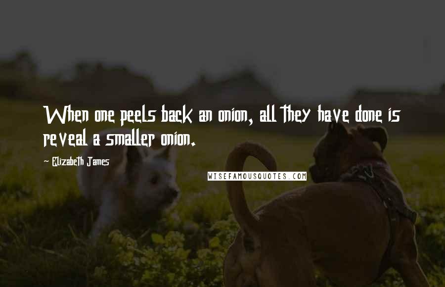 Elizabeth James Quotes: When one peels back an onion, all they have done is reveal a smaller onion.