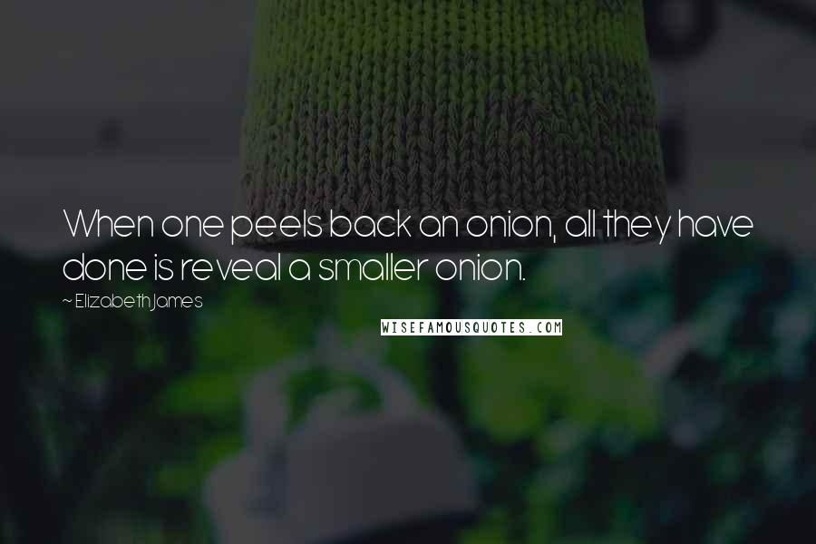 Elizabeth James Quotes: When one peels back an onion, all they have done is reveal a smaller onion.