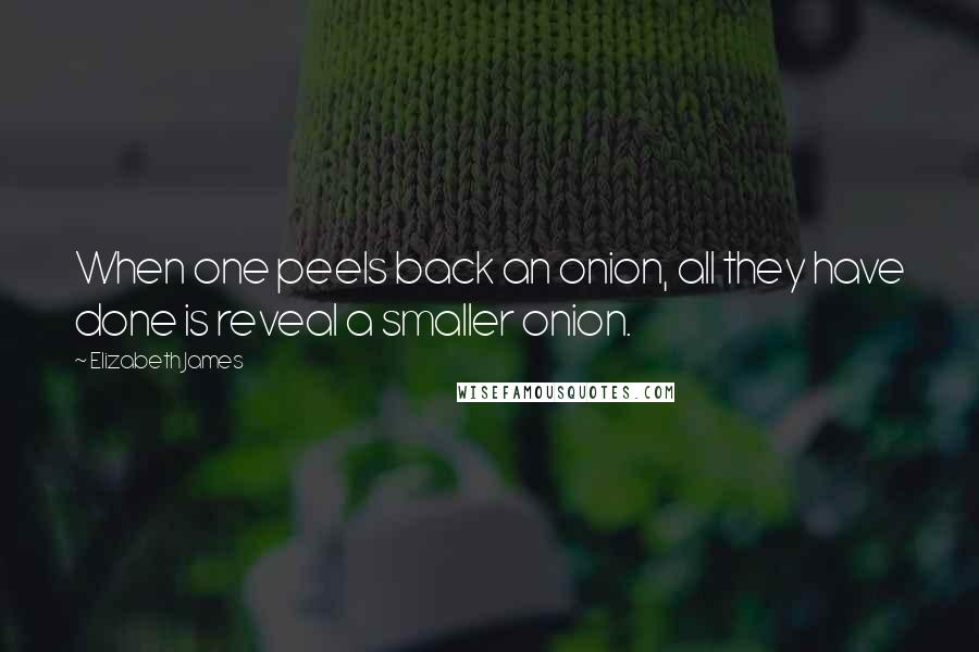 Elizabeth James Quotes: When one peels back an onion, all they have done is reveal a smaller onion.