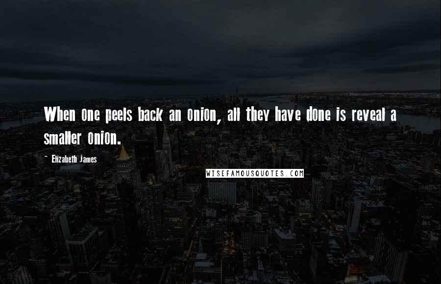 Elizabeth James Quotes: When one peels back an onion, all they have done is reveal a smaller onion.