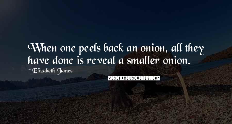 Elizabeth James Quotes: When one peels back an onion, all they have done is reveal a smaller onion.