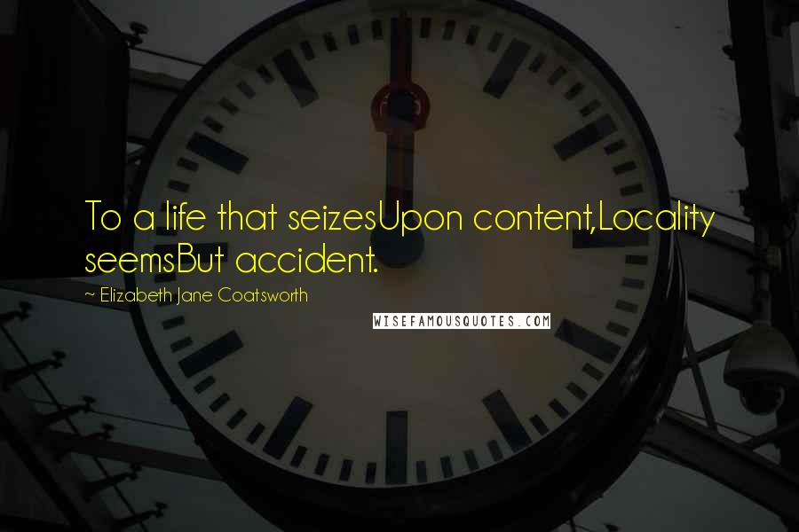 Elizabeth Jane Coatsworth Quotes: To a life that seizesUpon content,Locality seemsBut accident.