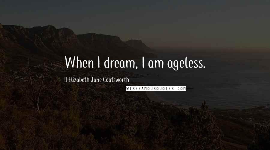 Elizabeth Jane Coatsworth Quotes: When I dream, I am ageless.