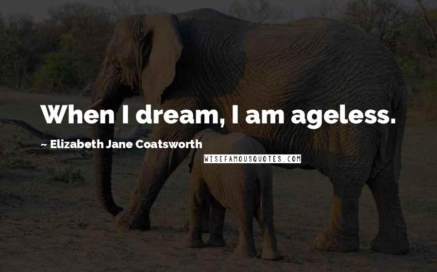 Elizabeth Jane Coatsworth Quotes: When I dream, I am ageless.