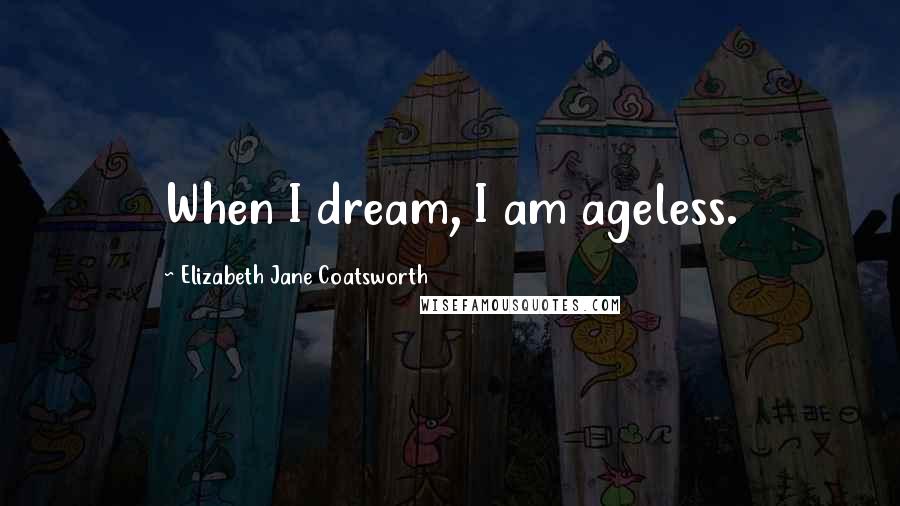 Elizabeth Jane Coatsworth Quotes: When I dream, I am ageless.