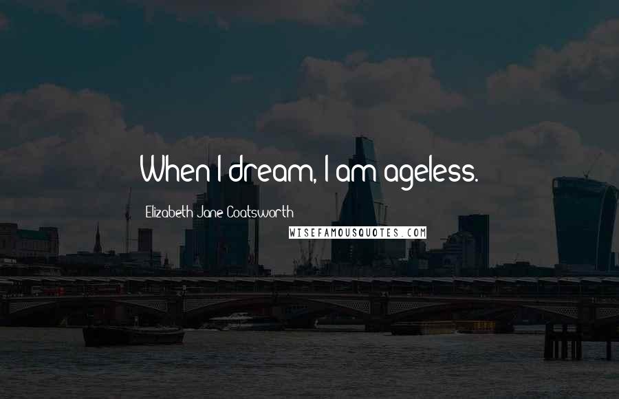 Elizabeth Jane Coatsworth Quotes: When I dream, I am ageless.