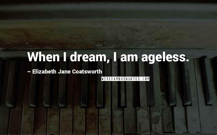 Elizabeth Jane Coatsworth Quotes: When I dream, I am ageless.