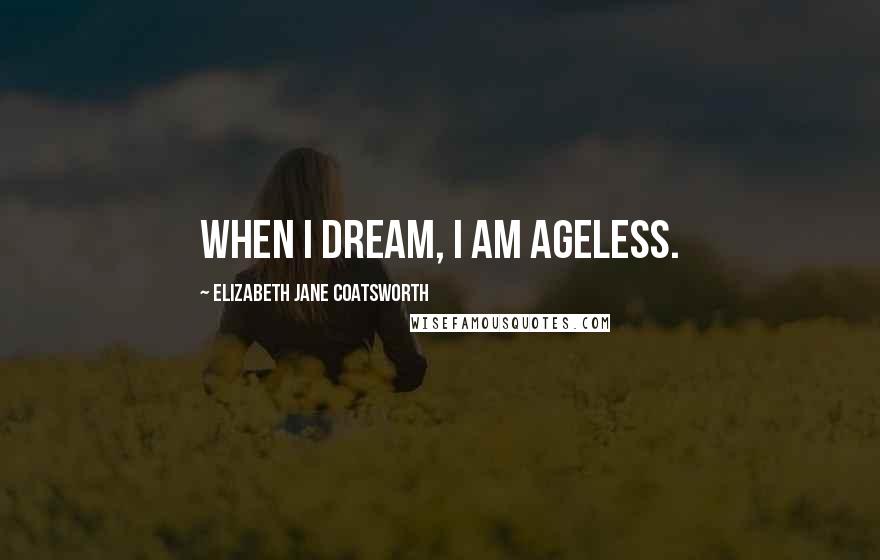 Elizabeth Jane Coatsworth Quotes: When I dream, I am ageless.