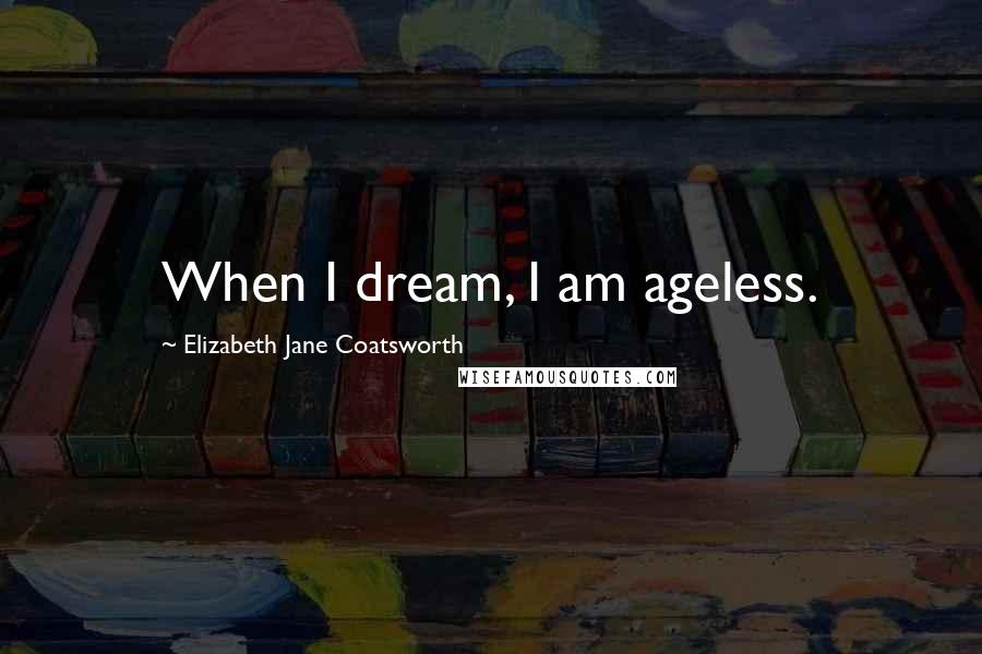 Elizabeth Jane Coatsworth Quotes: When I dream, I am ageless.