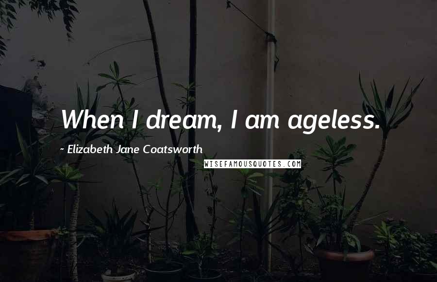 Elizabeth Jane Coatsworth Quotes: When I dream, I am ageless.