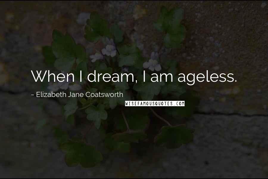 Elizabeth Jane Coatsworth Quotes: When I dream, I am ageless.