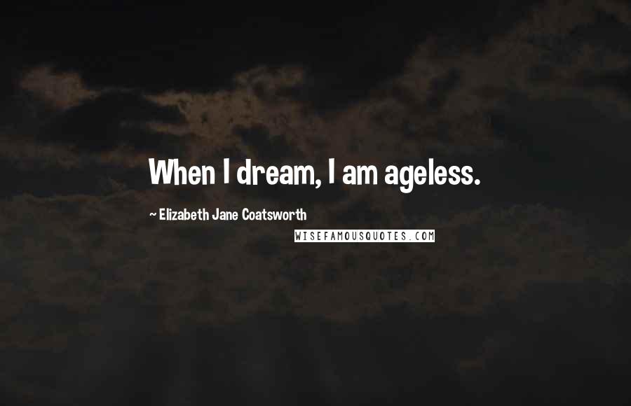 Elizabeth Jane Coatsworth Quotes: When I dream, I am ageless.