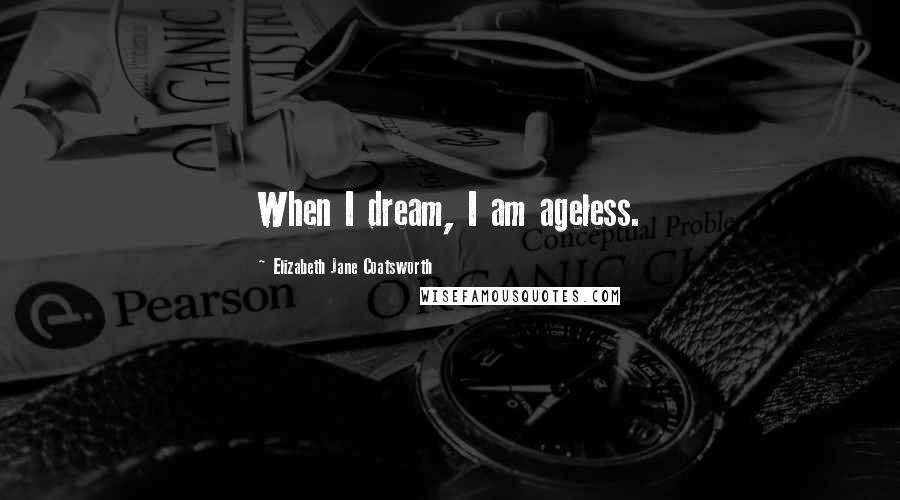 Elizabeth Jane Coatsworth Quotes: When I dream, I am ageless.