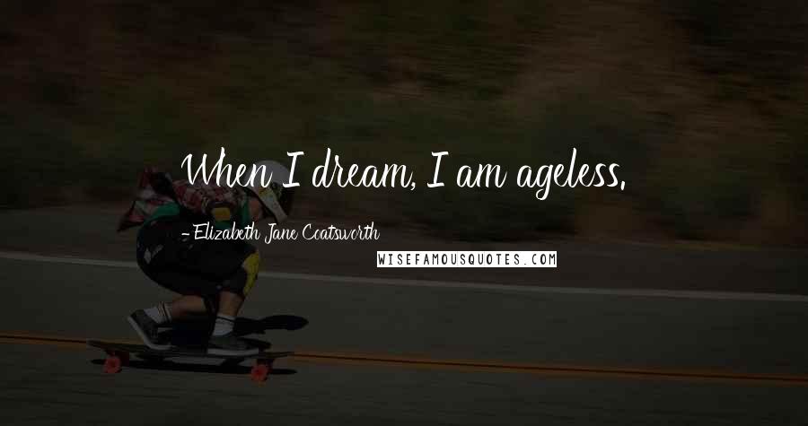 Elizabeth Jane Coatsworth Quotes: When I dream, I am ageless.
