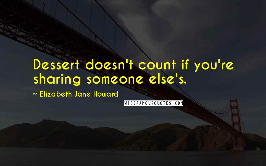 Elizabeth Jane Howard Quotes: Dessert doesn't count if you're sharing someone else's.