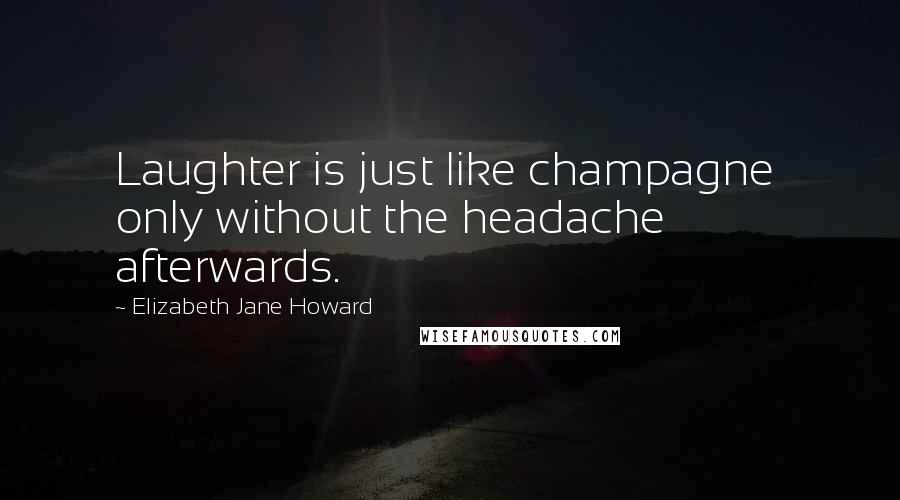 Elizabeth Jane Howard Quotes: Laughter is just like champagne only without the headache afterwards.