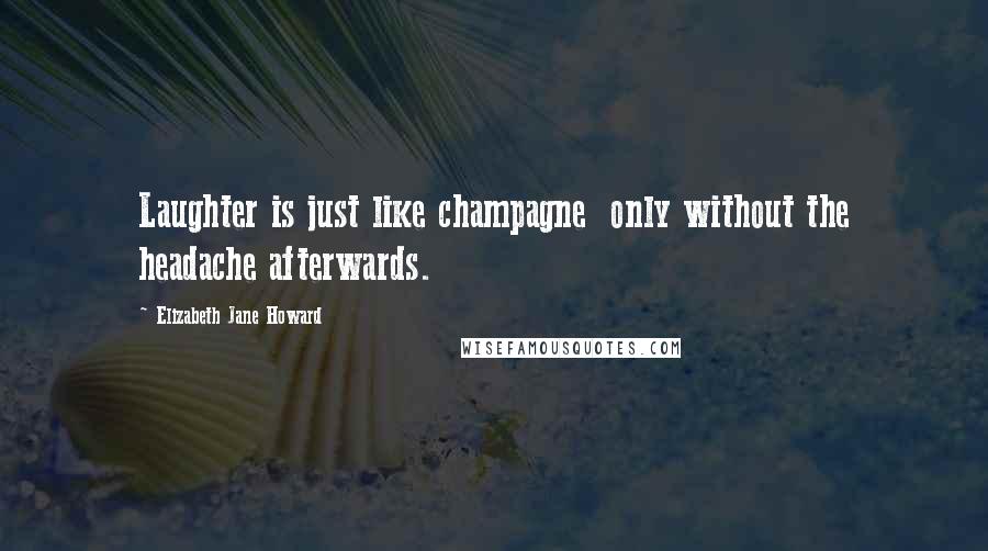 Elizabeth Jane Howard Quotes: Laughter is just like champagne only without the headache afterwards.
