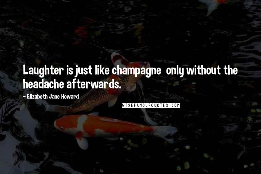 Elizabeth Jane Howard Quotes: Laughter is just like champagne only without the headache afterwards.