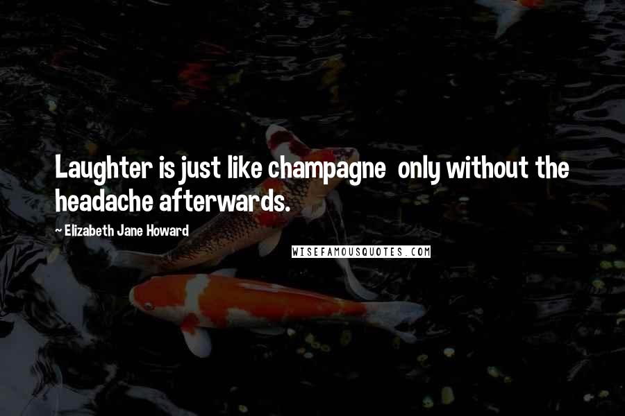 Elizabeth Jane Howard Quotes: Laughter is just like champagne  only without the headache afterwards.