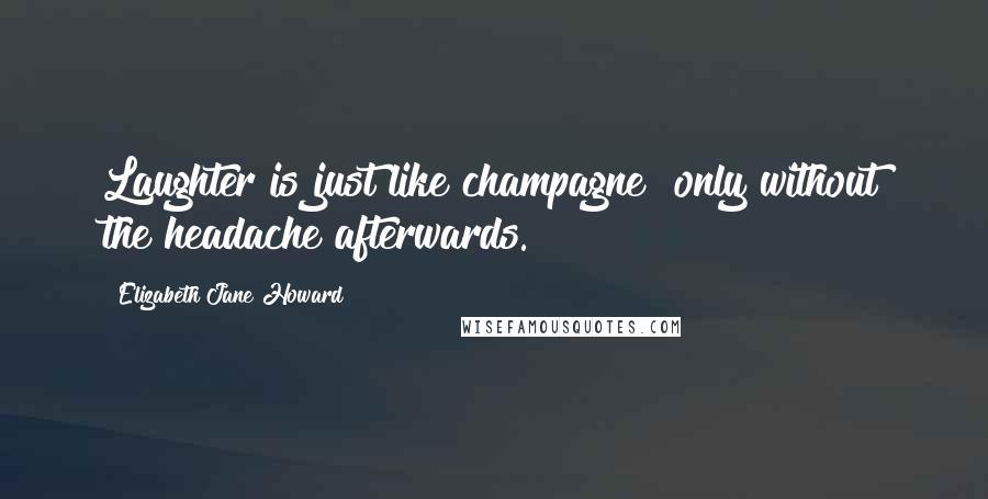 Elizabeth Jane Howard Quotes: Laughter is just like champagne  only without the headache afterwards.