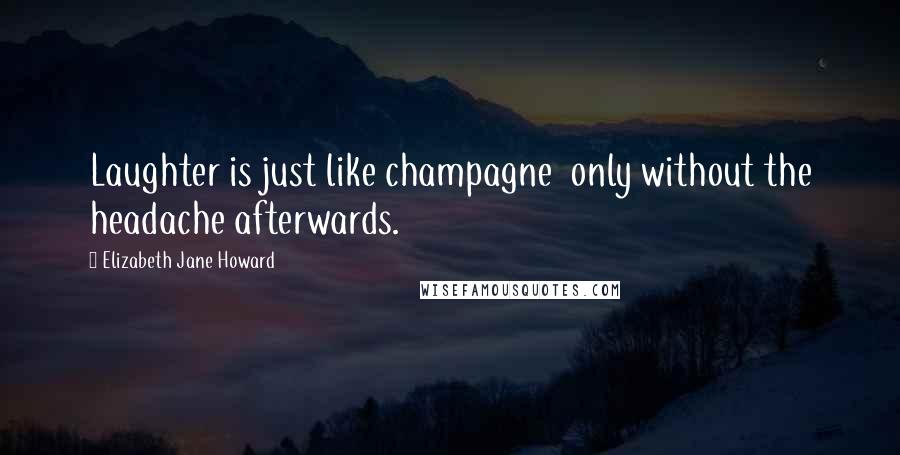 Elizabeth Jane Howard Quotes: Laughter is just like champagne only without the headache afterwards.