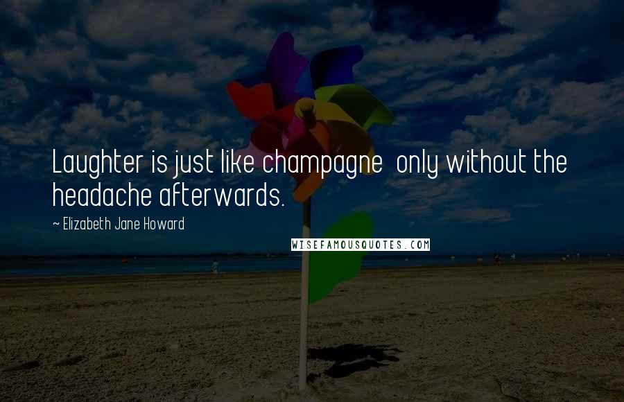 Elizabeth Jane Howard Quotes: Laughter is just like champagne  only without the headache afterwards.