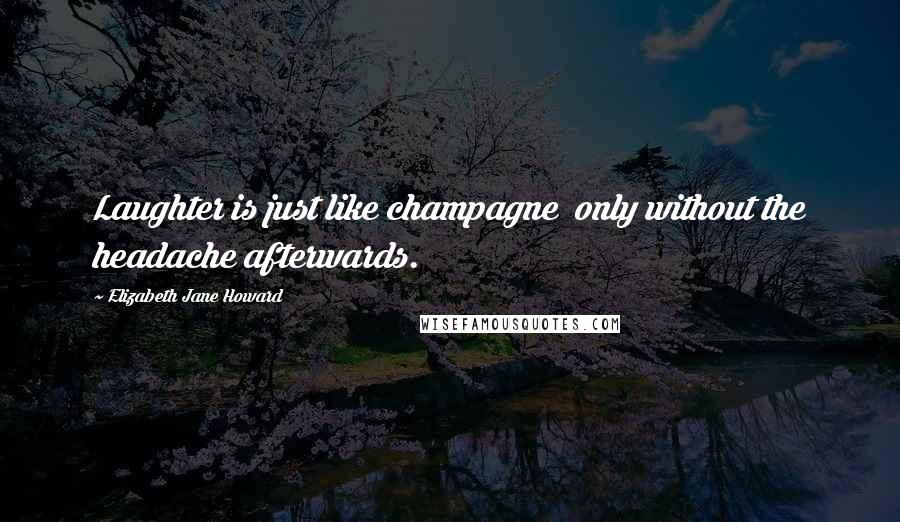 Elizabeth Jane Howard Quotes: Laughter is just like champagne only without the headache afterwards.