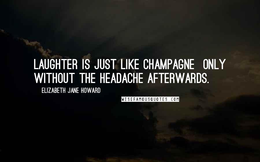 Elizabeth Jane Howard Quotes: Laughter is just like champagne only without the headache afterwards.