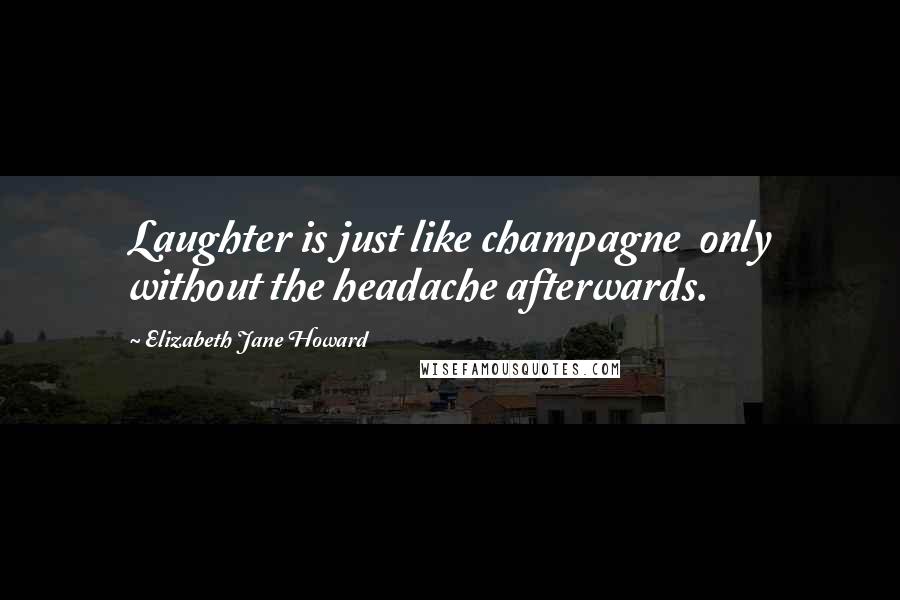 Elizabeth Jane Howard Quotes: Laughter is just like champagne only without the headache afterwards.