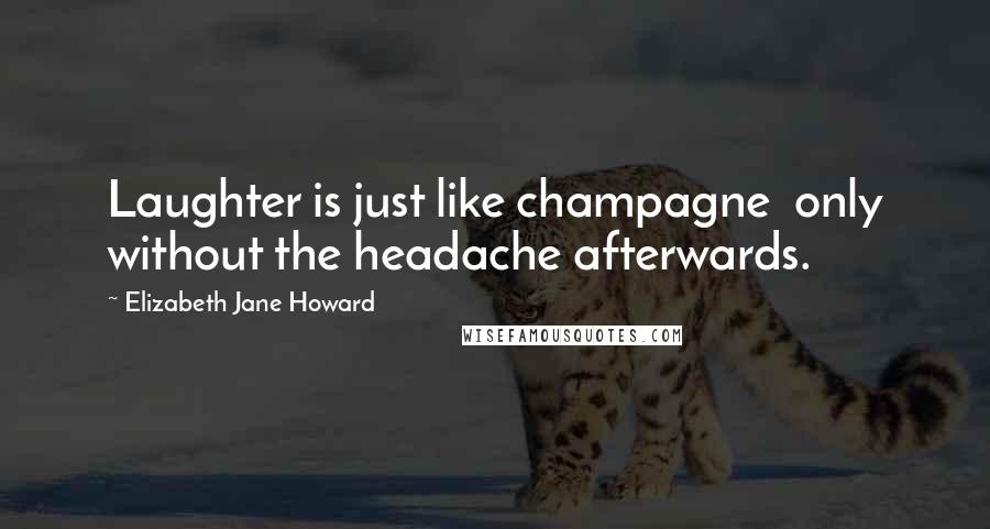 Elizabeth Jane Howard Quotes: Laughter is just like champagne only without the headache afterwards.