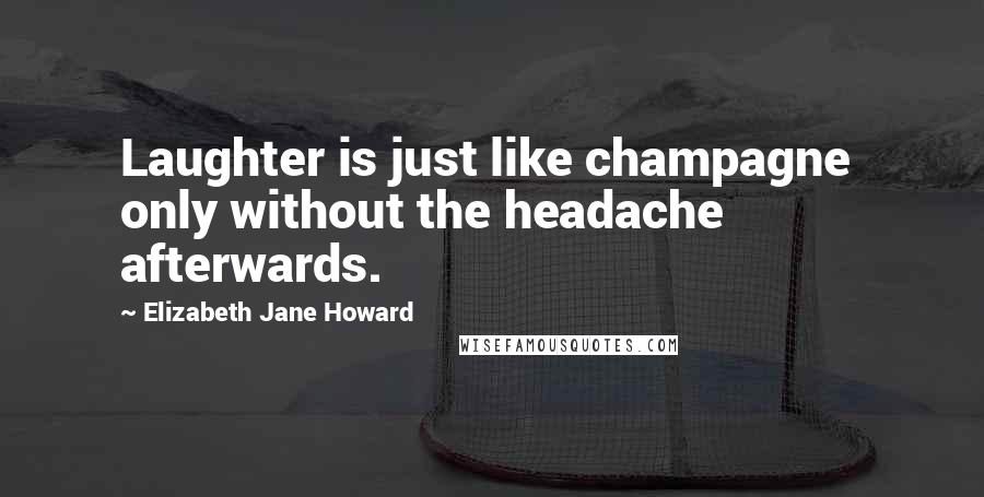 Elizabeth Jane Howard Quotes: Laughter is just like champagne only without the headache afterwards.