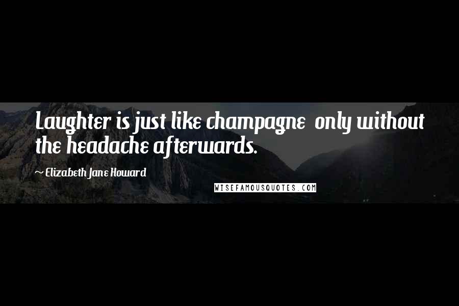 Elizabeth Jane Howard Quotes: Laughter is just like champagne only without the headache afterwards.