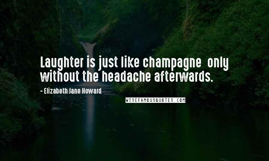 Elizabeth Jane Howard Quotes: Laughter is just like champagne only without the headache afterwards.