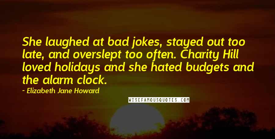 Elizabeth Jane Howard Quotes: She laughed at bad jokes, stayed out too late, and overslept too often. Charity Hill loved holidays and she hated budgets and the alarm clock.