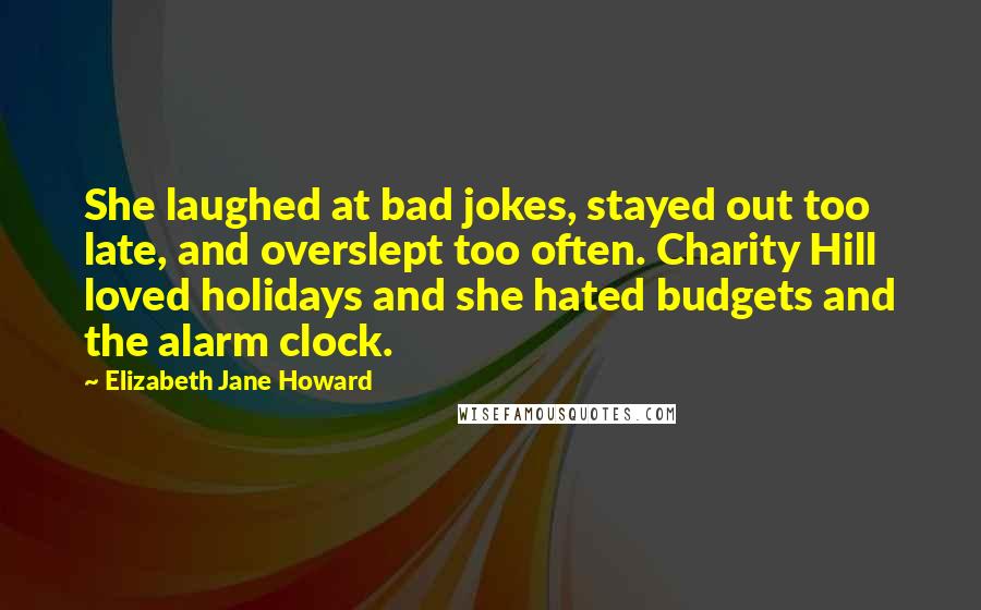 Elizabeth Jane Howard Quotes: She laughed at bad jokes, stayed out too late, and overslept too often. Charity Hill loved holidays and she hated budgets and the alarm clock.