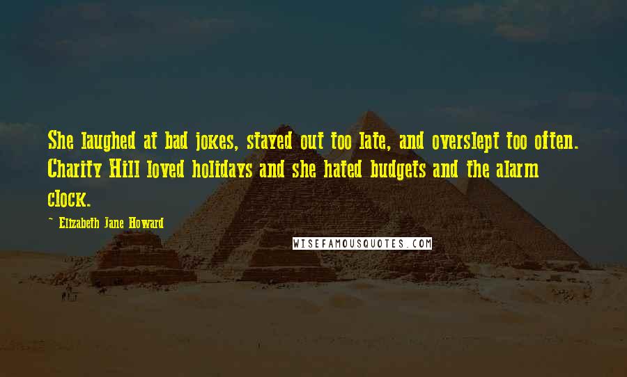 Elizabeth Jane Howard Quotes: She laughed at bad jokes, stayed out too late, and overslept too often. Charity Hill loved holidays and she hated budgets and the alarm clock.