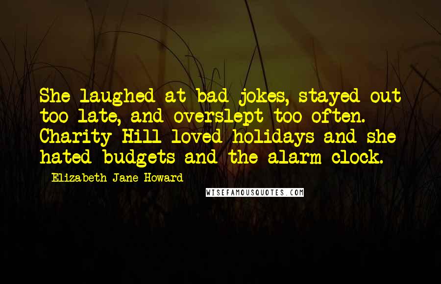 Elizabeth Jane Howard Quotes: She laughed at bad jokes, stayed out too late, and overslept too often. Charity Hill loved holidays and she hated budgets and the alarm clock.