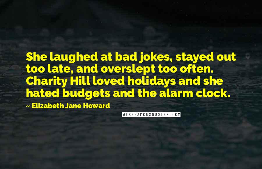 Elizabeth Jane Howard Quotes: She laughed at bad jokes, stayed out too late, and overslept too often. Charity Hill loved holidays and she hated budgets and the alarm clock.