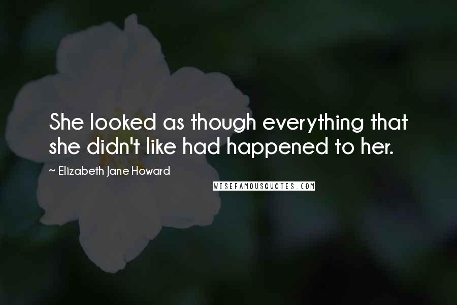 Elizabeth Jane Howard Quotes: She looked as though everything that she didn't like had happened to her.