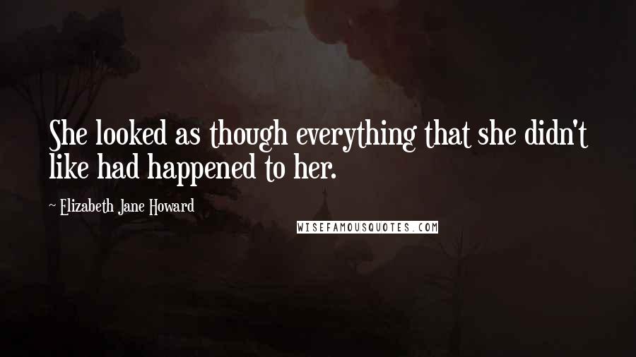 Elizabeth Jane Howard Quotes: She looked as though everything that she didn't like had happened to her.