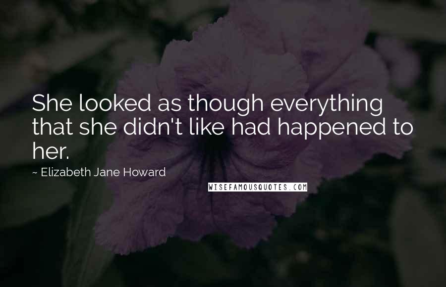 Elizabeth Jane Howard Quotes: She looked as though everything that she didn't like had happened to her.
