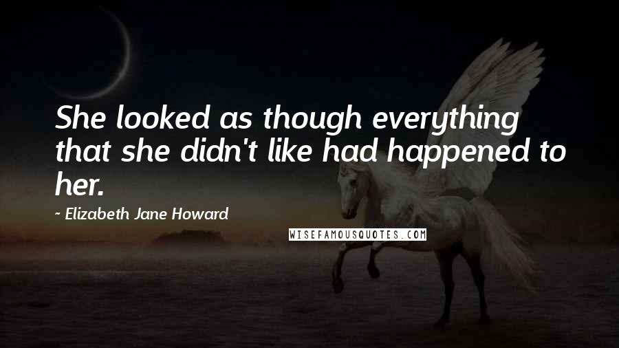 Elizabeth Jane Howard Quotes: She looked as though everything that she didn't like had happened to her.