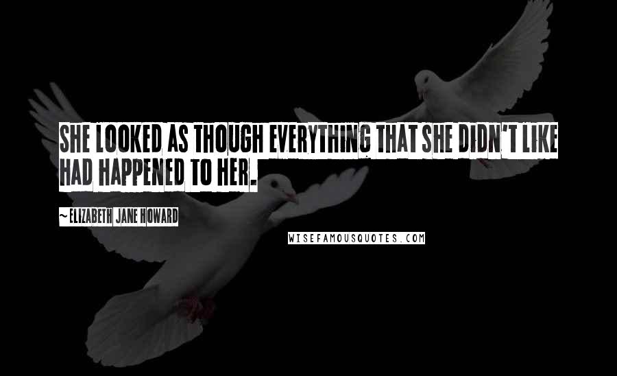 Elizabeth Jane Howard Quotes: She looked as though everything that she didn't like had happened to her.