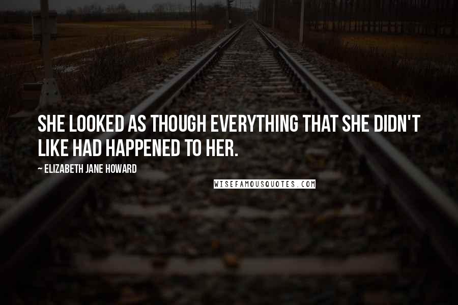 Elizabeth Jane Howard Quotes: She looked as though everything that she didn't like had happened to her.