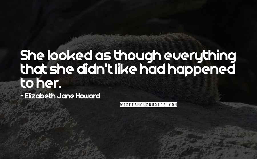 Elizabeth Jane Howard Quotes: She looked as though everything that she didn't like had happened to her.